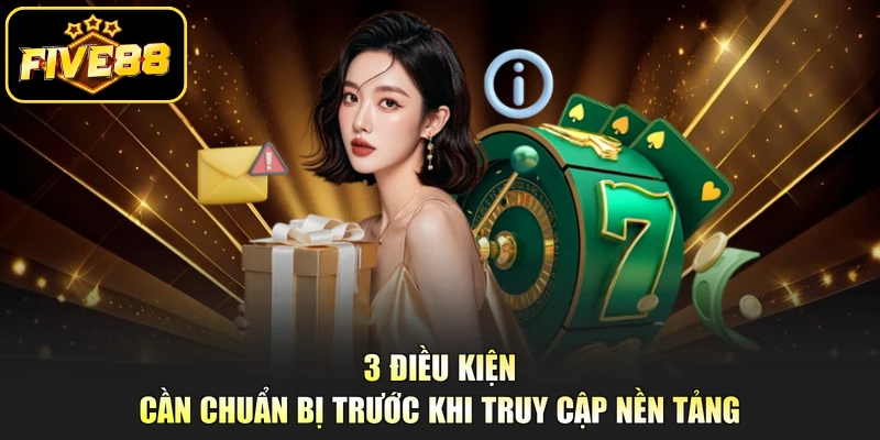 3 Điều kiện cần chuẩn bị trước khi truy cập nền tảng