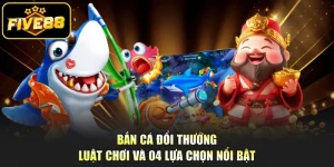 Bắn Cá Đổi Thưởng - Luật Chơi Và 04 Lựa Chọn Nổi Bật