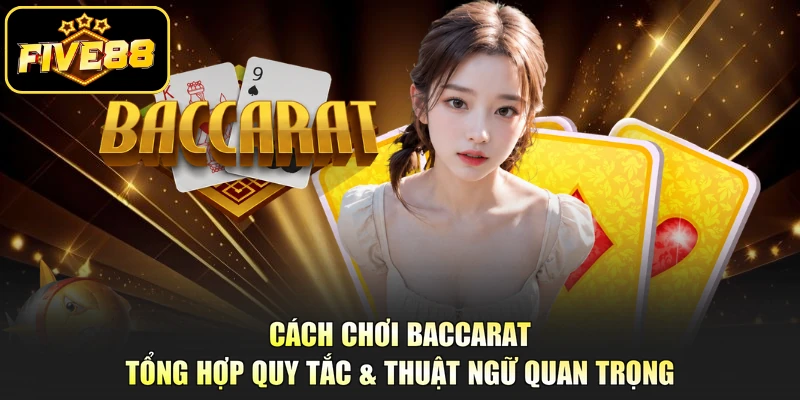 Cách Chơi Baccarat - Tổng Hợp Quy Tắc & Thuật Ngữ Quan Trọng