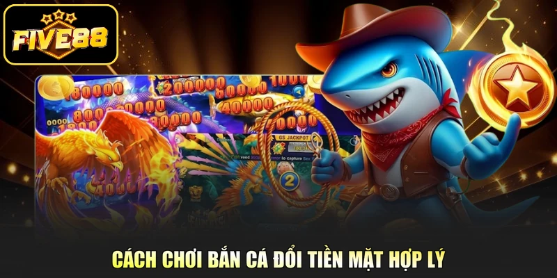 Cách chơi bắn cá đổi tiền mặt hợp lý 