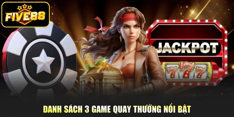 Danh sách 3 game quay thưởng nổi bật 