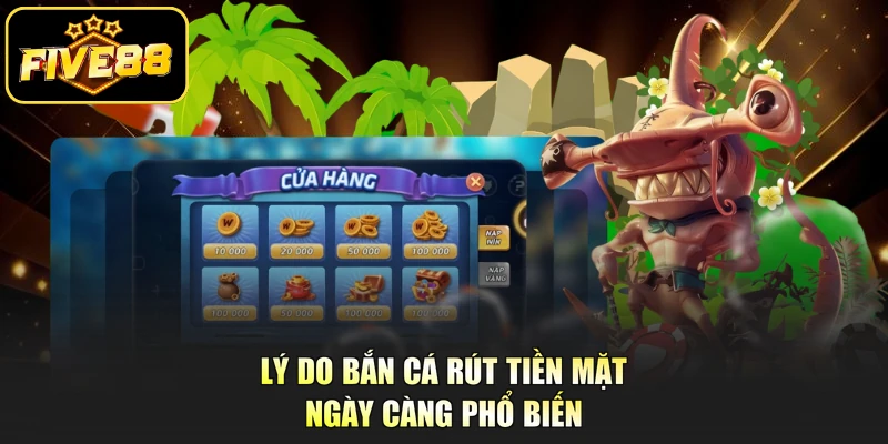 Lý do bắn cá rút tiền mặt ngày càng phổ biến 