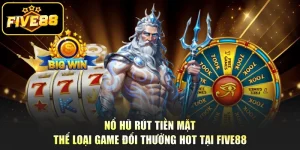 Nổ Hũ Rút Tiền Mặt - Thể Loại Game Đổi Thưởng Hot Tại Five88