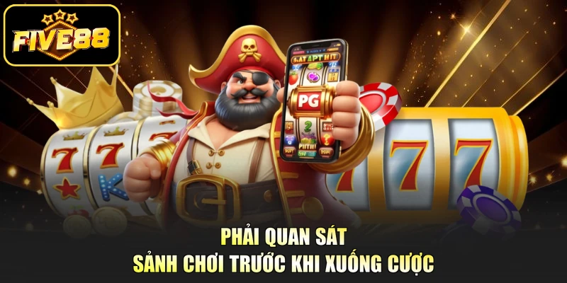 Phải quan sát sảnh chơi trước khi xuống cược