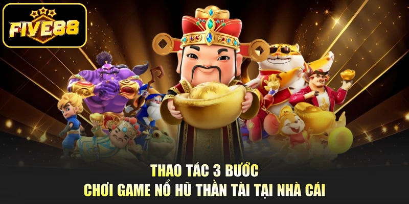 Thao tác 3 bước chơi game Nổ Hũ Thần Tài tại nhà cái