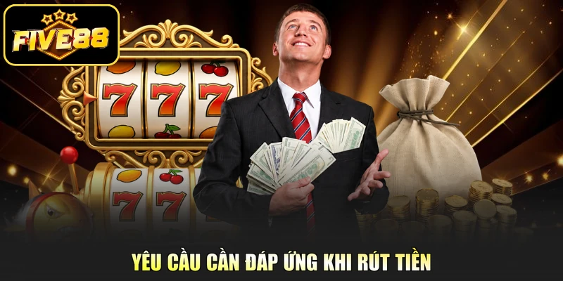 Yêu cầu cần đáp ứng khi rút tiền 